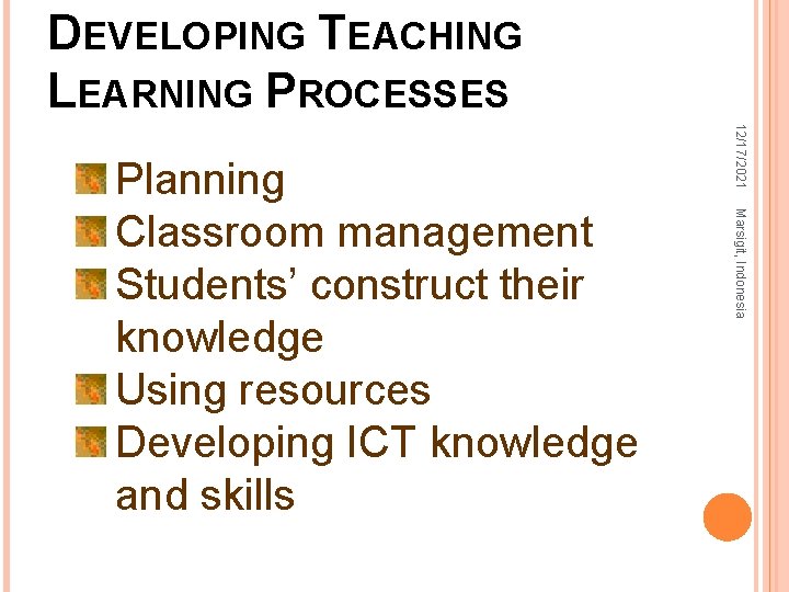 DEVELOPING TEACHING LEARNING PROCESSES 12/17/2021 Marsigit, Indonesia Planning Classroom management Students’ construct their knowledge