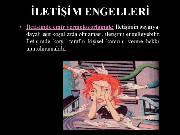 İLETİŞİM ENGELLERİ • İletişimde emir vermek/zorlamak: İletişimin saygıya dayalı eşit koşullarda olmaması, iletişimi engelleyebilir.