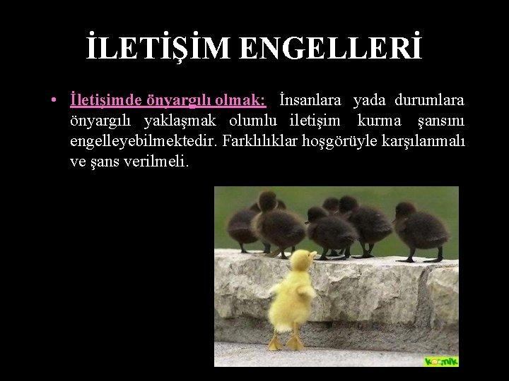 İLETİŞİM ENGELLERİ • İletişimde önyargılı olmak: İnsanlara yada durumlara önyargılı yaklaşmak olumlu iletişim kurma