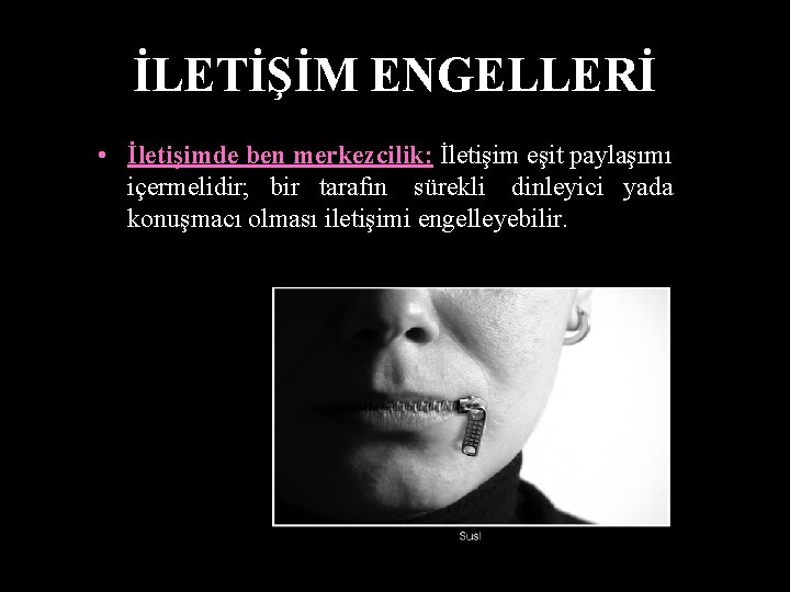 İLETİŞİM ENGELLERİ • İletişimde ben merkezcilik: İletişim eşit paylaşımı içermelidir; bir tarafın sürekli dinleyici
