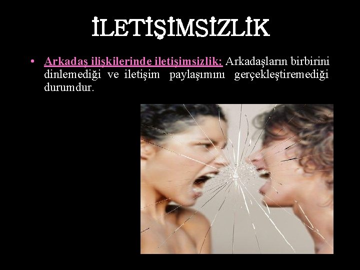 İLETİŞİMSİZLİK • Arkadaş ilişkilerinde iletişimsizlik: Arkadaşların birbirini dinlemediği ve iletişim paylaşımını gerçekleştiremediği durumdur. 