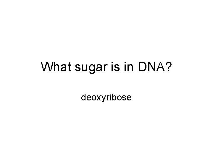 What sugar is in DNA? deoxyribose 