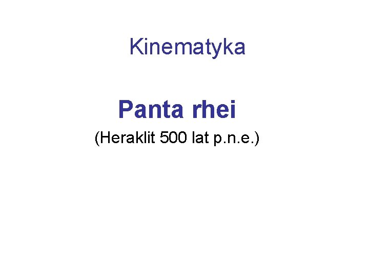 Kinematyka Panta rhei (Heraklit 500 lat p. n. e. ) 