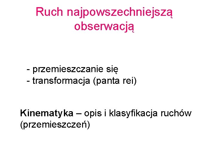 Ruch najpowszechniejszą obserwacją - przemieszczanie się - transformacja (panta rei) Kinematyka – opis i