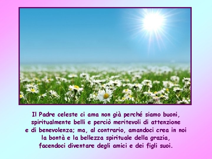 Il Padre celeste ci ama non già perché siamo buoni, spiritualmente belli e perciò