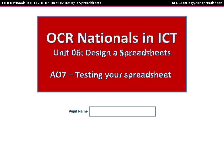 OCR Nationals in ICT (2010) : Unit 06: Design a Spreadsheets AO 7–Testing your