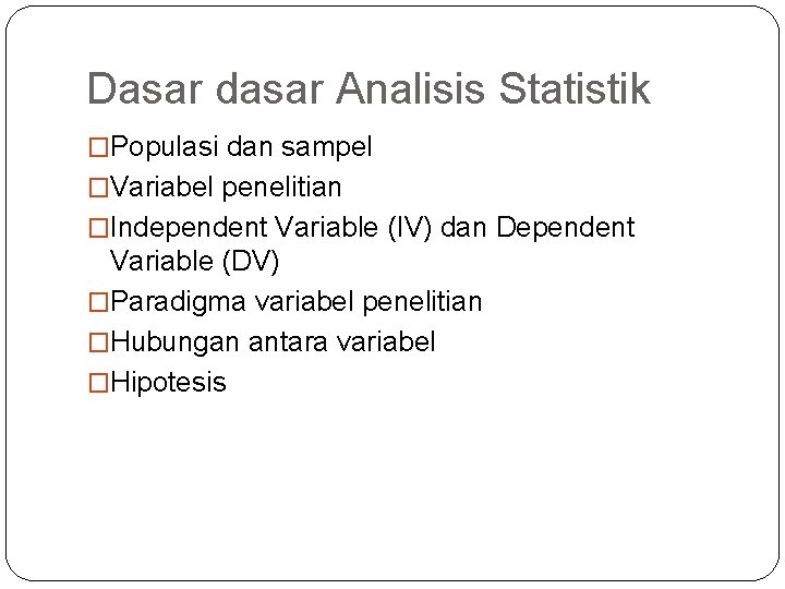 Dasar dasar Analisis Statistik �Populasi dan sampel �Variabel penelitian �Independent Variable (IV) dan Dependent