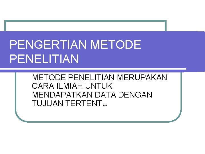 PENGERTIAN METODE PENELITIAN MERUPAKAN CARA ILMIAH UNTUK MENDAPATKAN DATA DENGAN TUJUAN TERTENTU 