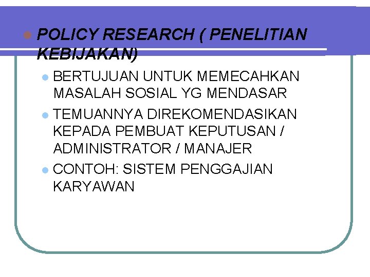 l POLICY RESEARCH ( PENELITIAN KEBIJAKAN) BERTUJUAN UNTUK MEMECAHKAN MASALAH SOSIAL YG MENDASAR l