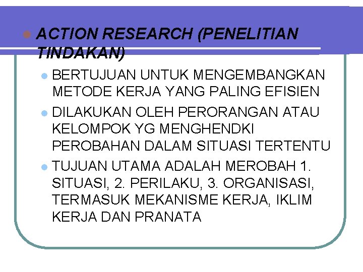 l ACTION RESEARCH (PENELITIAN TINDAKAN) BERTUJUAN UNTUK MENGEMBANGKAN METODE KERJA YANG PALING EFISIEN l