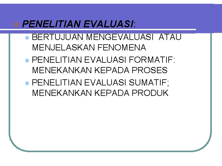 l PENELITIAN EVALUASI: BERTUJUAN MENGEVALUASI ATAU MENJELASKAN FENOMENA l PENELITIAN EVALUASI FORMATIF: MENEKANKAN KEPADA