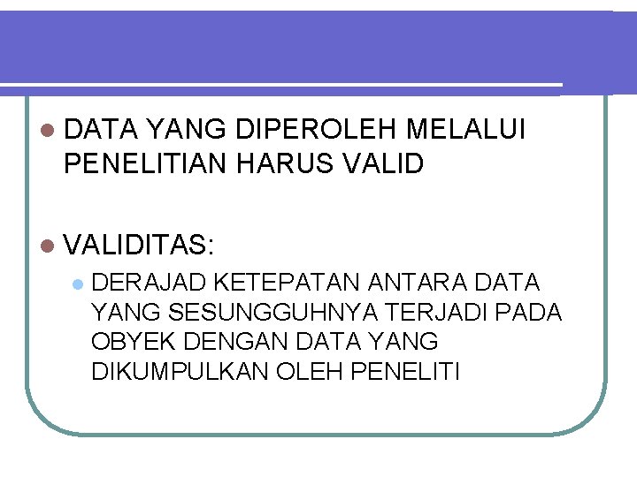 l DATA YANG DIPEROLEH MELALUI PENELITIAN HARUS VALID l VALIDITAS: l DERAJAD KETEPATAN ANTARA