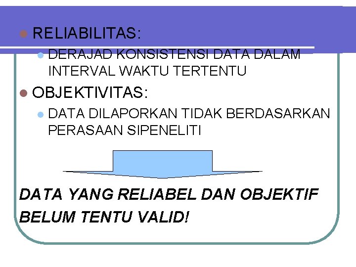 l RELIABILITAS: l DERAJAD KONSISTENSI DATA DALAM INTERVAL WAKTU TERTENTU l OBJEKTIVITAS: l DATA