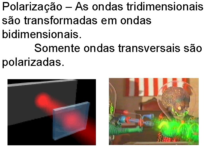 Polarização – As ondas tridimensionais são transformadas em ondas bidimensionais. Somente ondas transversais são