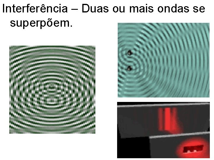 Interferência – Duas ou mais ondas se superpõem. 