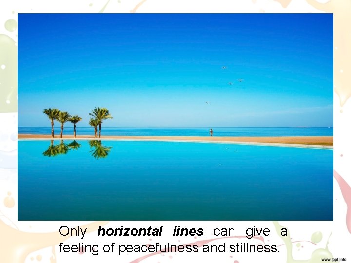 Only horizontal lines can give a feeling of peacefulness and stillness. 