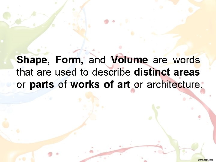 Shape, Form, and Volume are words that are used to describe distinct areas or