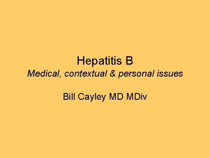 Hepatitis B Medical, contextual & personal issues Bill Cayley MD MDiv 
