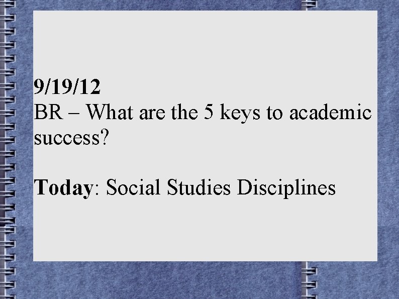 9/19/12 BR – What are the 5 keys to academic success? Today: Social Studies