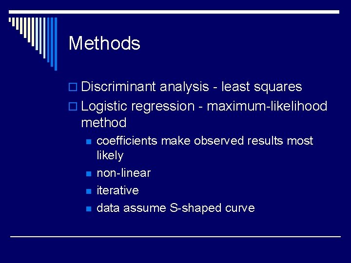 Methods o Discriminant analysis - least squares o Logistic regression - maximum-likelihood method n