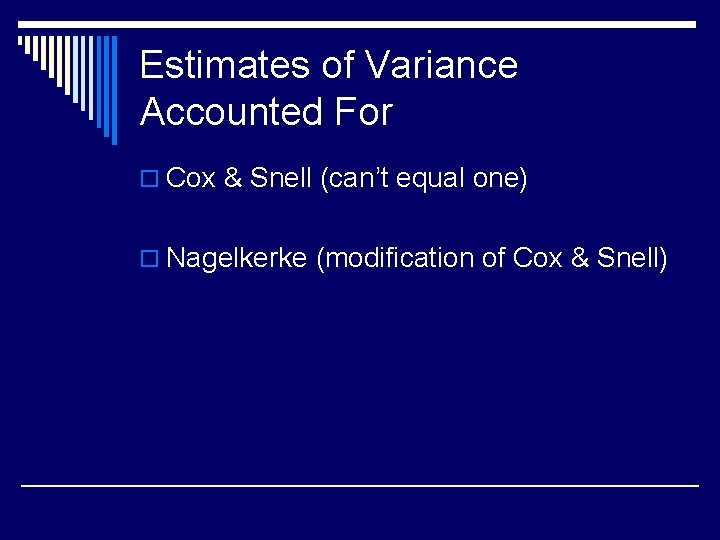 Estimates of Variance Accounted For o Cox & Snell (can’t equal one) o Nagelkerke