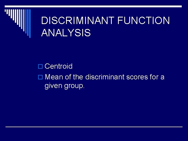 DISCRIMINANT FUNCTION ANALYSIS o Centroid o Mean of the discriminant scores for a given