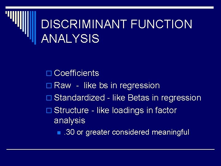 DISCRIMINANT FUNCTION ANALYSIS o Coefficients o Raw - like bs in regression o Standardized