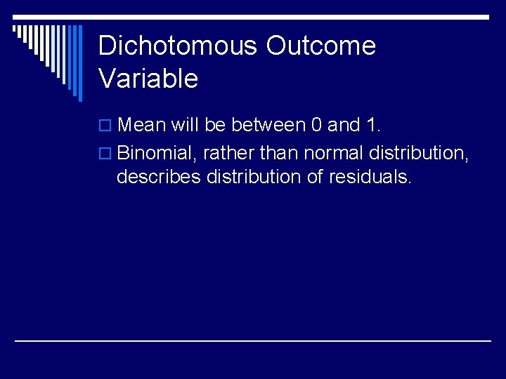 Dichotomous Outcome Variable o Mean will be between 0 and 1. o Binomial, rather