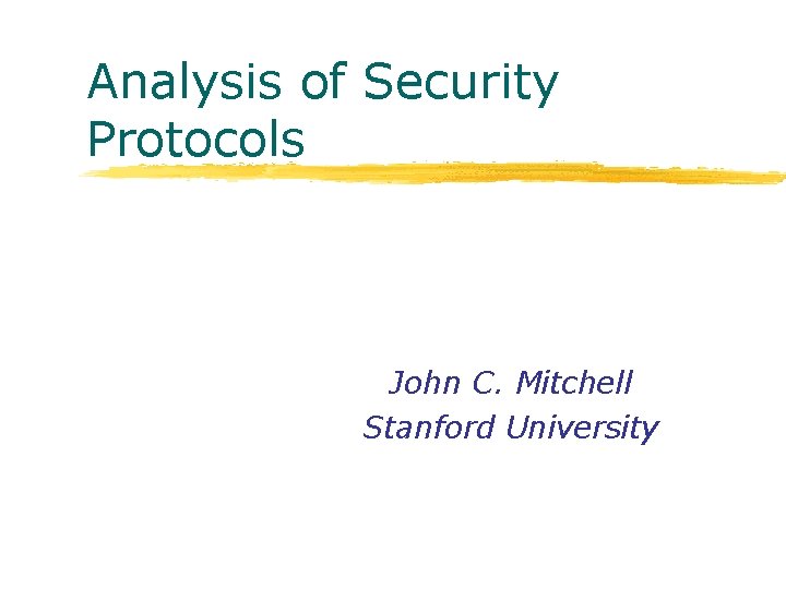 Analysis of Security Protocols John C. Mitchell Stanford University 