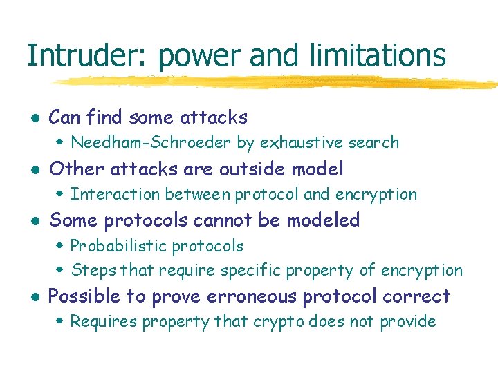 Intruder: power and limitations l Can find some attacks w Needham-Schroeder by exhaustive search