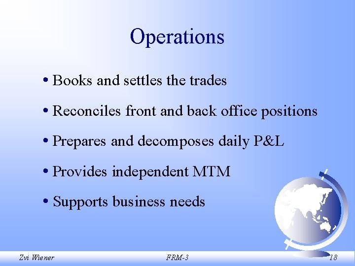 Operations • Books and settles the trades • Reconciles front and back office positions