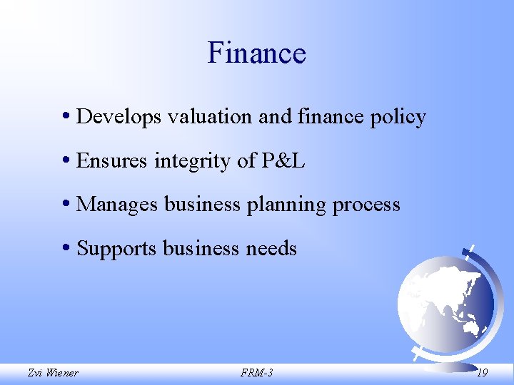 Finance • Develops valuation and finance policy • Ensures integrity of P&L • Manages