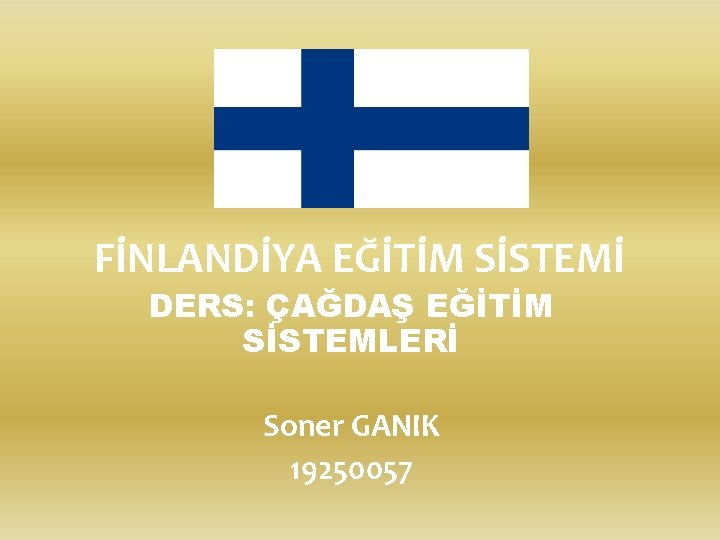 FİNLANDİYA EĞİTİM SİSTEMİ DERS: ÇAĞDAŞ EĞİTİM SİSTEMLERİ Soner GANIK 19250057 