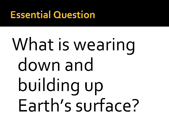 Essential Question What is wearing down and building up Earth’s surface? 