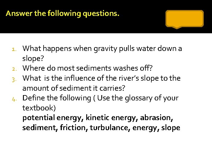 Answer the following questions. What happens when gravity pulls water down a slope? 2.