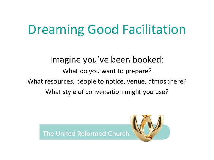 Dreaming Good Facilitation Imagine you’ve been booked: What do you want to prepare? What