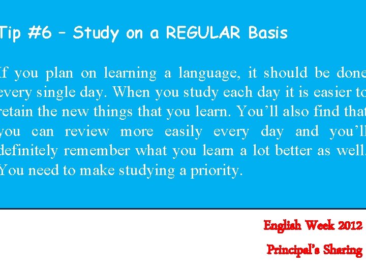 Tip #6 – Study on a REGULAR Basis If you plan on learning a