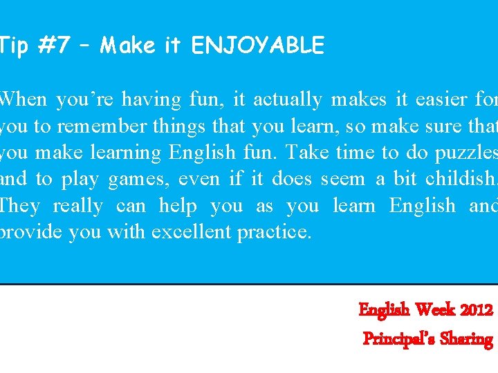 Tip #7 – Make it ENJOYABLE When you’re having fun, it actually makes it