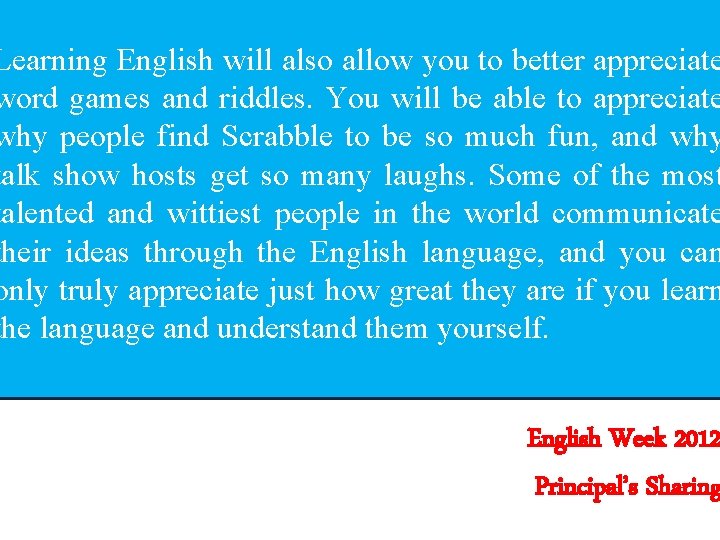 Learning English will also allow you to better appreciate word games and riddles. You