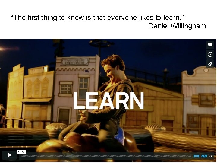 “The first thing to know is that everyone likes to learn. ” Daniel Willingham