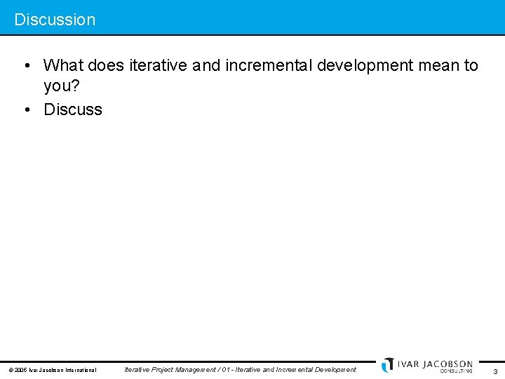 Discussion • What does iterative and incremental development mean to you? • Discuss ©