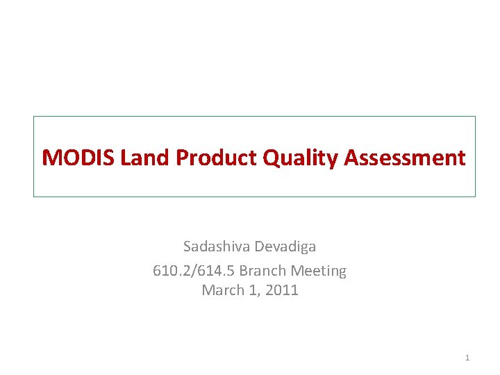 MODIS Land Product Quality Assessment Sadashiva Devadiga 610. 2/614. 5 Branch Meeting March 1,