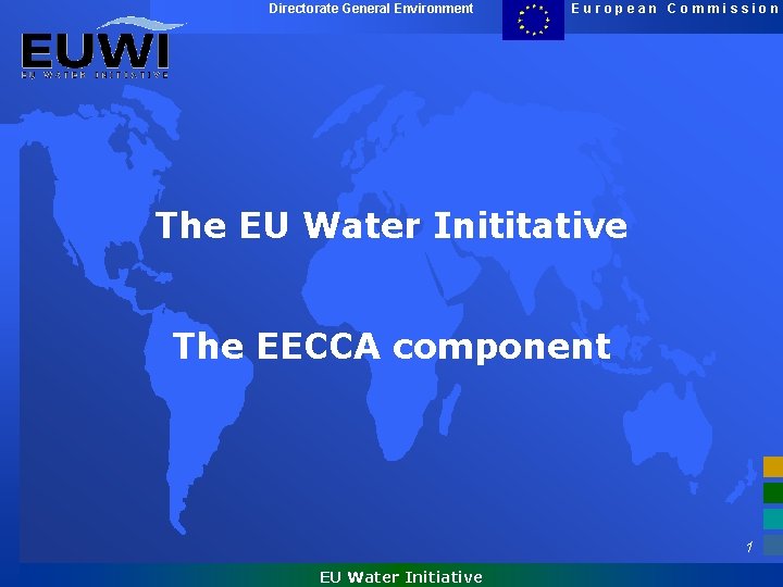 Directorate General Environment European Commission The EU Water Inititative The EECCA component 1 EU