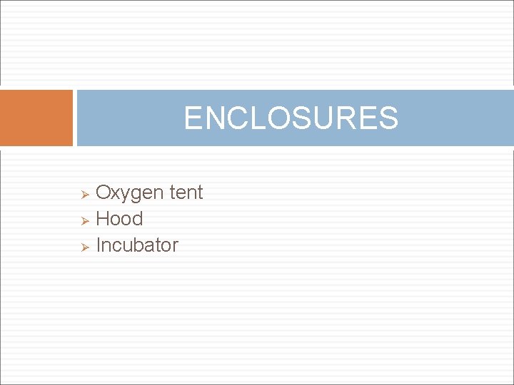 ENCLOSURES Oxygen tent Ø Hood Ø Incubator Ø 