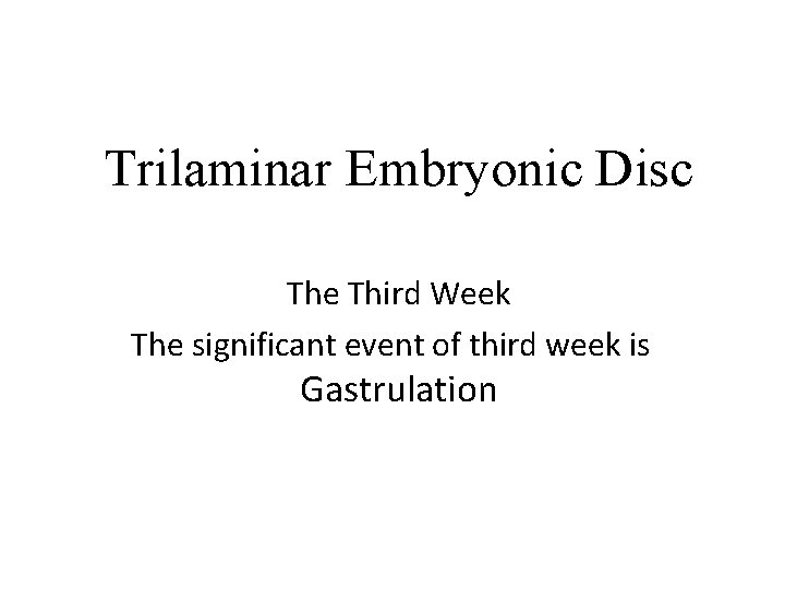 Trilaminar Embryonic Disc The Third Week The significant event of third week is Gastrulation