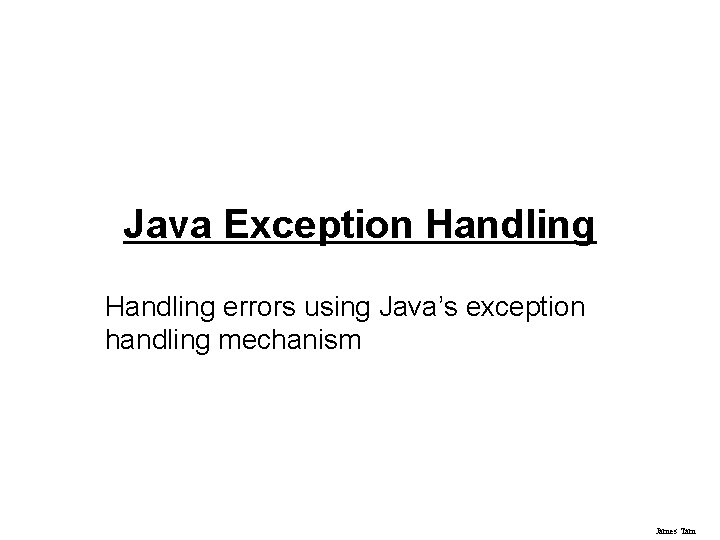 Java Exception Handling errors using Java’s exception handling mechanism James Tam 