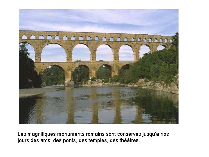 Les magnitiques monuments romains sont conservés jusqu’à nos jours ׃ des arcs, des ponts,
