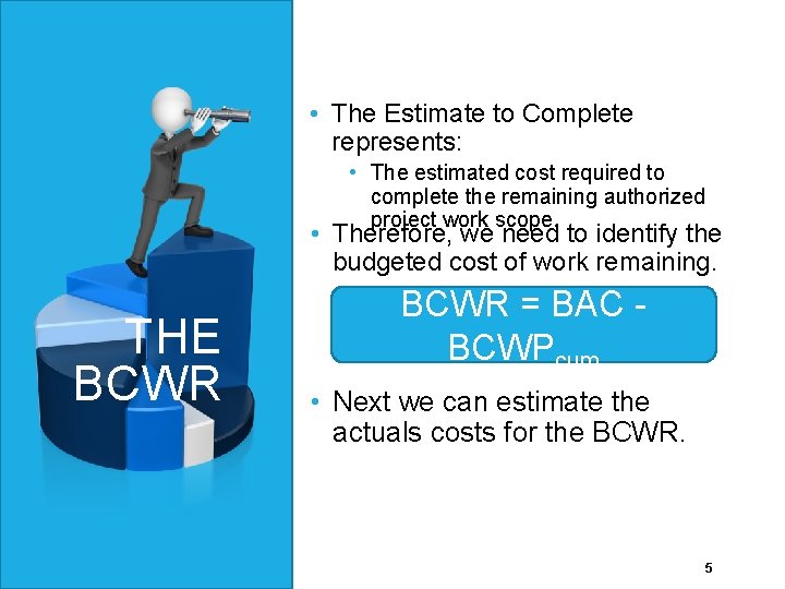 • The Estimate to Complete represents: • The estimated cost required to complete • The Estimate to Complete represents: • The estimated cost required to complete