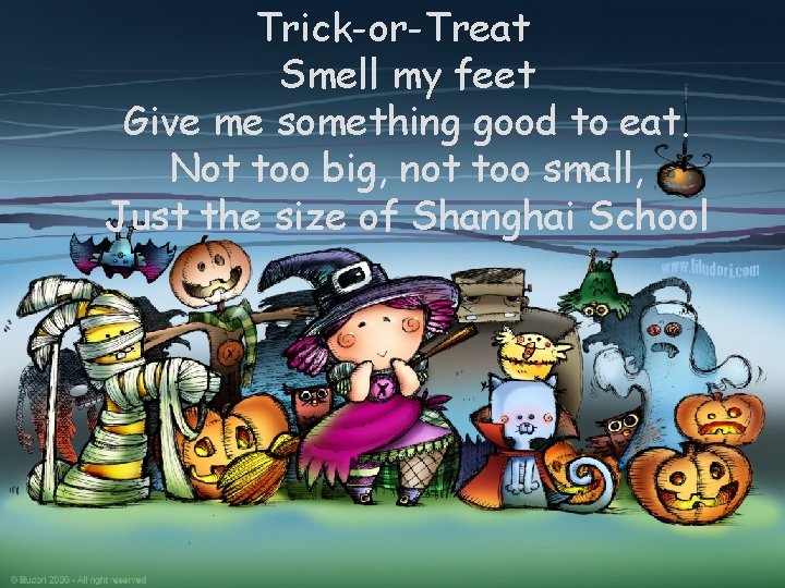 Trick-or-Treat Smell my feet Give me something good to eat. Not too big, not