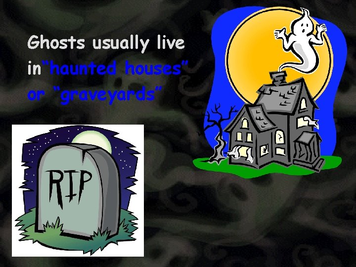 Ghosts usually live in“haunted houses” or “graveyards” 